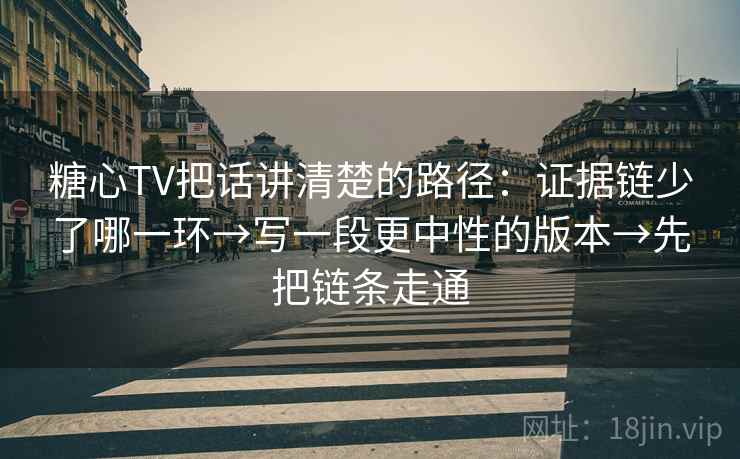 糖心TV把话讲清楚的路径:证据链少了哪一环→写一段更中性的版本→先把链条走通 糖心TV把话讲清楚的路径:证据链少了哪一环→写一段更中性的版本→先把链条走通