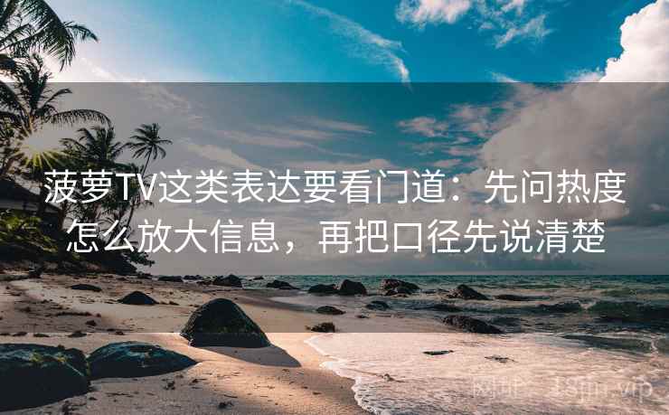 菠萝TV这类表达要看门道:先问热度怎么放大信息,再把口径先说清楚 菠萝TV这类表达要看门道:先问热度怎么放大信息,再把口径先说清楚