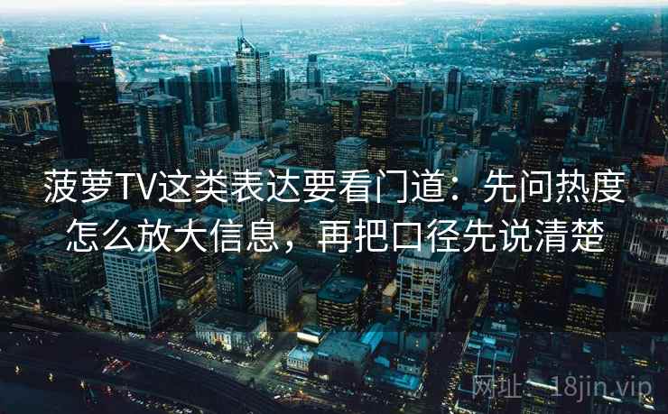 菠萝TV这类表达要看门道:先问热度怎么放大信息,再把口径先说清楚 菠萝TV这类表达要看门道:先问热度怎么放大信息,再把口径先说清楚