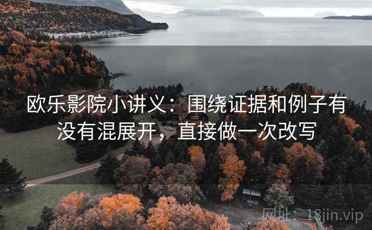 欧乐影院小讲义:围绕证据和例子有没有混展开,直接做一次改写 欧乐影院小讲义:围绕证据和例子有没有混展开,直接做一次改写