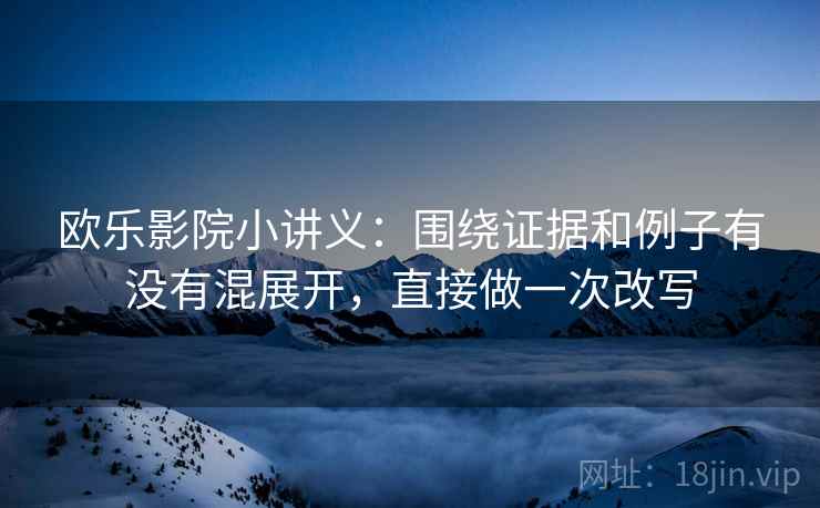 欧乐影院小讲义:围绕证据和例子有没有混展开,直接做一次改写 欧乐影院小讲义:围绕证据和例子有没有混展开,直接做一次改写