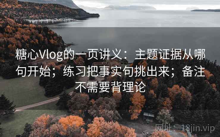 糖心Vlog的一页讲义:主题证据从哪句开始;练习把事实句挑出来;备注不需要背理论 糖心Vlog的一页讲义:主题证据从哪句开始;练习把事实句挑出来;备注不需要背理论