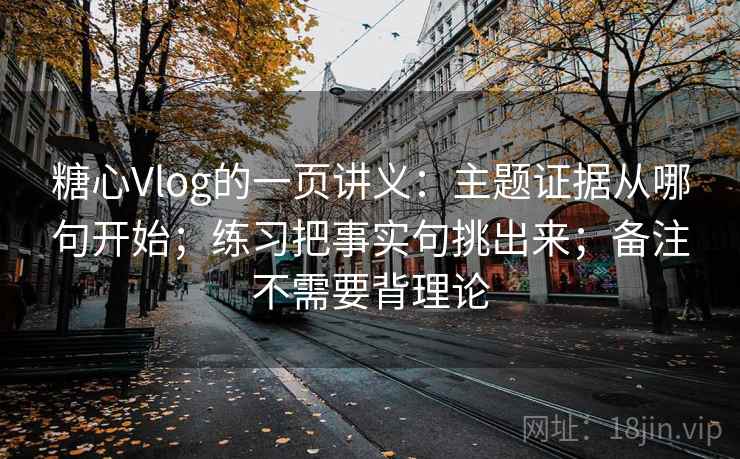 糖心Vlog的一页讲义:主题证据从哪句开始;练习把事实句挑出来;备注不需要背理论 糖心Vlog的一页讲义:主题证据从哪句开始;练习把事实句挑出来;备注不需要背理论
