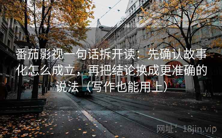 番茄影视一句话拆开读：先确认故事化怎么成立，再把结论换成更准确的说法（写作也能用上）