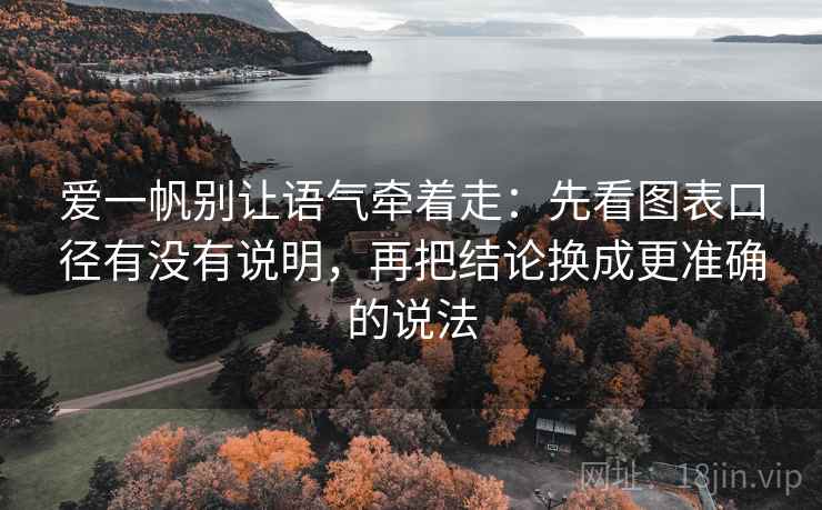 爱一帆别让语气牵着走:先看图表口径有没有说明,再把结论换成更准确的说法 爱一帆别让语气牵着走:先看图表口径有没有说明,再把结论换成更准确的说法