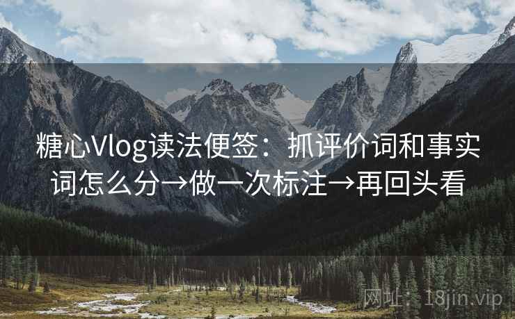 糖心Vlog读法便签：抓评价词和事实词怎么分→做一次标注→再回头看