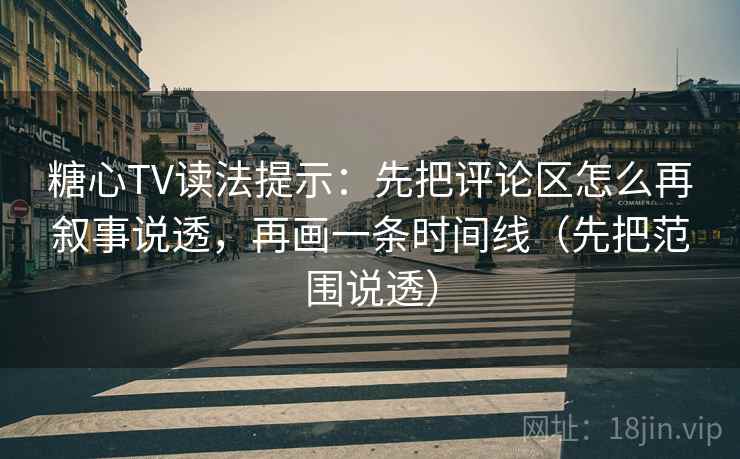 糖心TV读法提示:先把评论区怎么再叙事说透,再画一条时间线(先把范围说透) 糖心TV读法提示:先把评论区怎么再叙事说透,再画一条时间线(先把范围说透)