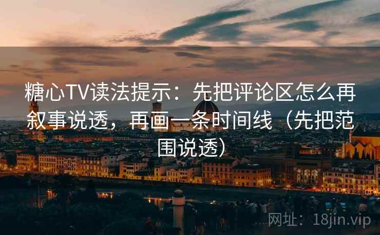 糖心TV读法提示:先把评论区怎么再叙事说透,再画一条时间线(先把范围说透) 糖心TV读法提示:先把评论区怎么再叙事说透,再画一条时间线(先把范围说透)
