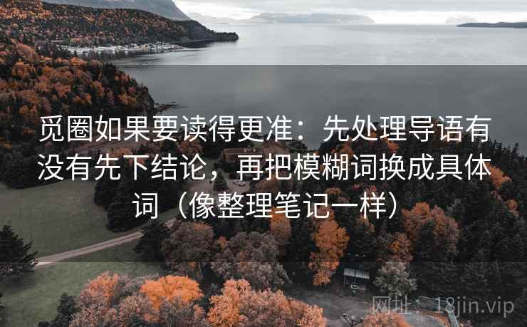 觅圈如果要读得更准：先处理导语有没有先下结论，再把模糊词换成具体词（像整理笔记一样）