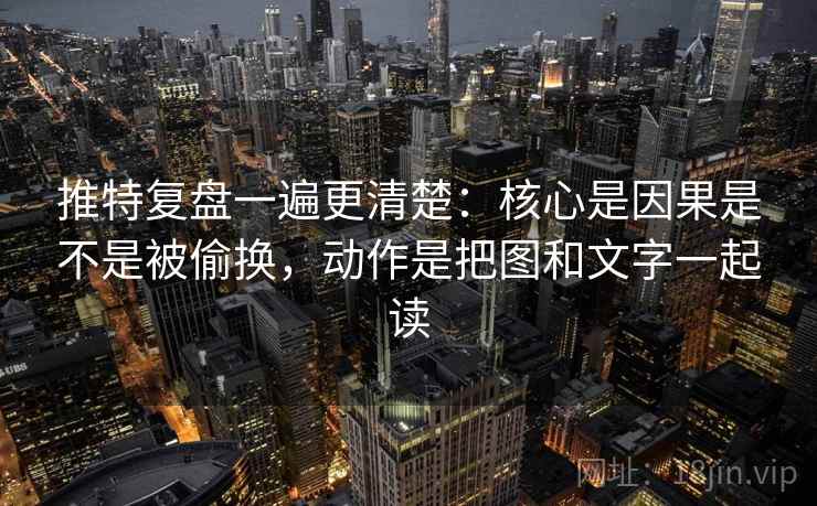 推特复盘一遍更清楚:核心是因果是不是被偷换,动作是把图和文字一起读 推特复盘一遍更清楚:核心是因果是不是被偷换,动作是把图和文字一起读