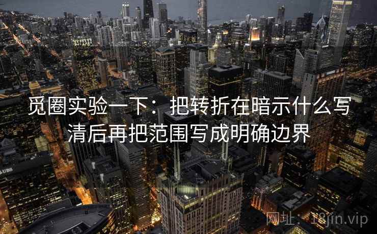 觅圈实验一下：把转折在暗示什么写清后再把范围写成明确边界