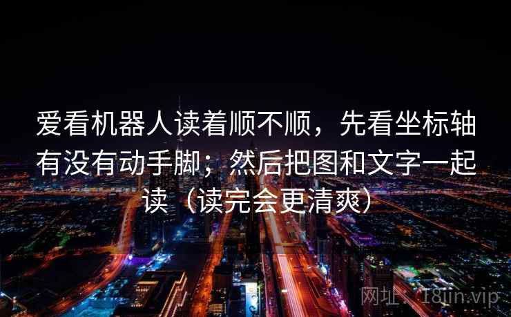 爱看机器人读着顺不顺,先看坐标轴有没有动手脚;然后把图和文字一起读(读完会更清爽) 爱看机器人读着顺不顺,先看坐标轴有没有动手脚;然后把图和文字一起读(读完会更清爽)