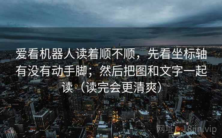 爱看机器人读着顺不顺,先看坐标轴有没有动手脚;然后把图和文字一起读(读完会更清爽) 爱看机器人读着顺不顺,先看坐标轴有没有动手脚;然后把图和文字一起读(读完会更清爽)