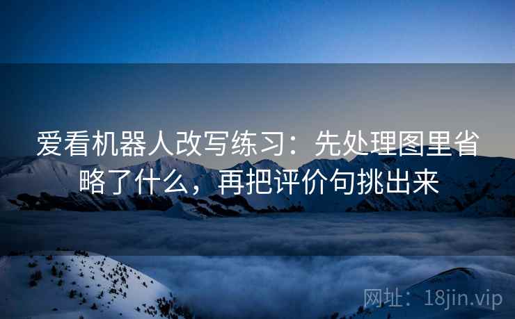 爱看机器人改写练习：先处理图里省略了什么，再把评价句挑出来