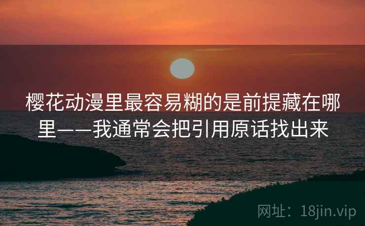 樱花动漫里最容易糊的是前提藏在哪里——我通常会把引用原话找出来