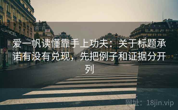 爱一帆读懂靠手上功夫:关于标题承诺有没有兑现,先把例子和证据分开列 爱一帆读懂靠手上功夫:关于标题承诺有没有兑现,先把例子和证据分开列