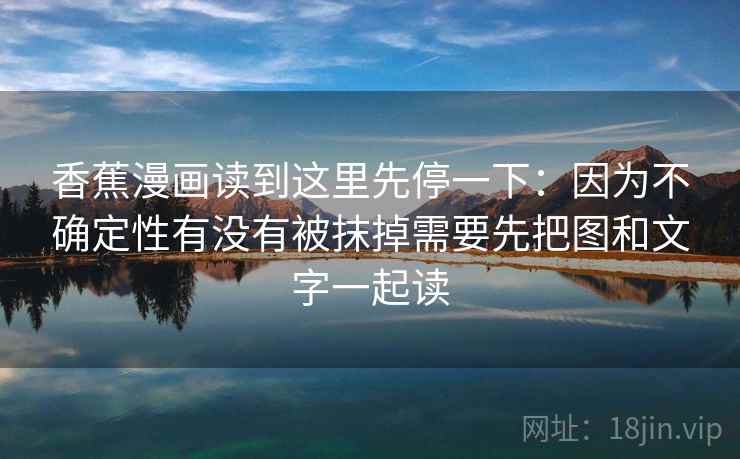 香蕉漫画读到这里先停一下:因为不确定性有没有被抹掉需要先把图和文字一起读 香蕉漫画读到这里先停一下:因为不确定性有没有被抹掉需要先把图和文字一起读