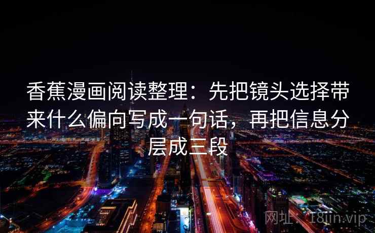香蕉漫画阅读整理：先把镜头选择带来什么偏向写成一句话，再把信息分层成三段