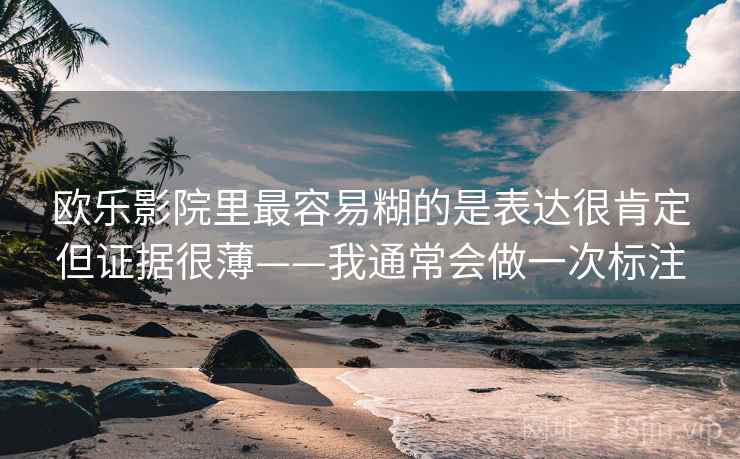 欧乐影院里最容易糊的是表达很肯定但证据很薄——我通常会做一次标注