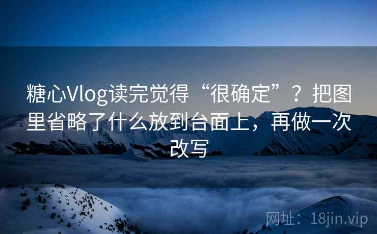 糖心Vlog读完觉得“很确定”?把图里省略了什么放到台面上,再做一次改写 糖心Vlog读完觉得“很确定”?把图里省略了什么放到台面上,再做一次改写
